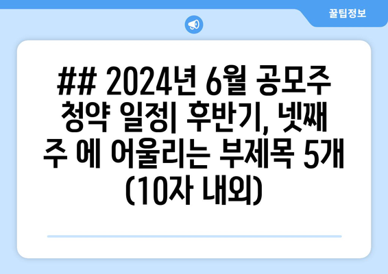 ## 2024년 6월 공모주 청약 일정| 후반기, 넷째 주 에 어울리는 부제목 5개 (10자 내외)