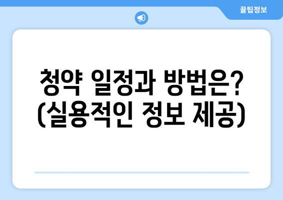 청약 일정과 방법은? (실용적인 정보 제공)