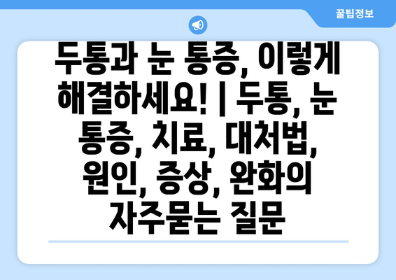 두통과 눈 통증, 이렇게 해결하세요! | 두통, 눈 통증, 치료, 대처법, 원인, 증상, 완화