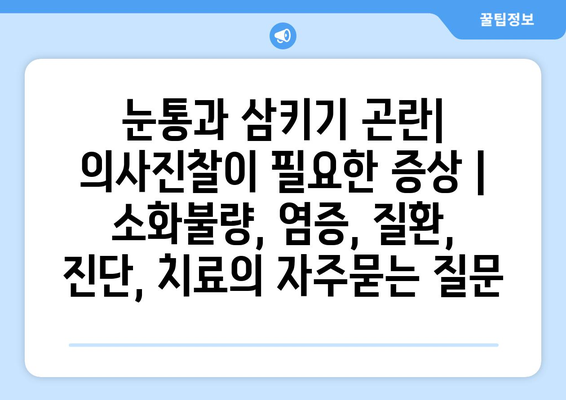 눈통과 삼키기 곤란| 의사진찰이 필요한 증상 | 소화불량, 염증, 질환, 진단, 치료