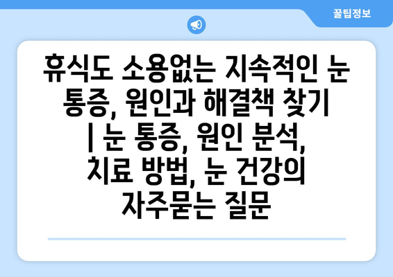 휴식도 소용없는 지속적인 눈 통증, 원인과 해결책 찾기 | 눈 통증, 원인 분석, 치료 방법, 눈 건강