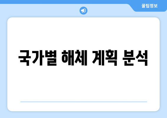 국가별 해체 계획 분석