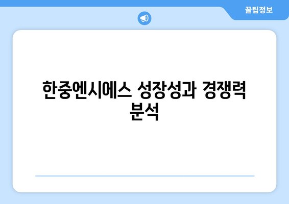 한중엔시에스 성장성과 경쟁력 분석