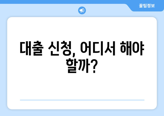 대출 신청, 어디서 해야 할까?