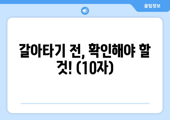 갈아타기 전, 확인해야 할 것! (10자)