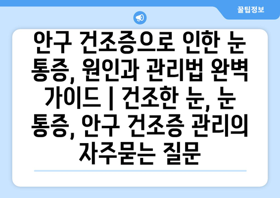 안구 건조증으로 인한 눈 통증, 원인과 관리법 완벽 가이드 | 건조한 눈, 눈 통증, 안구 건조증 관리