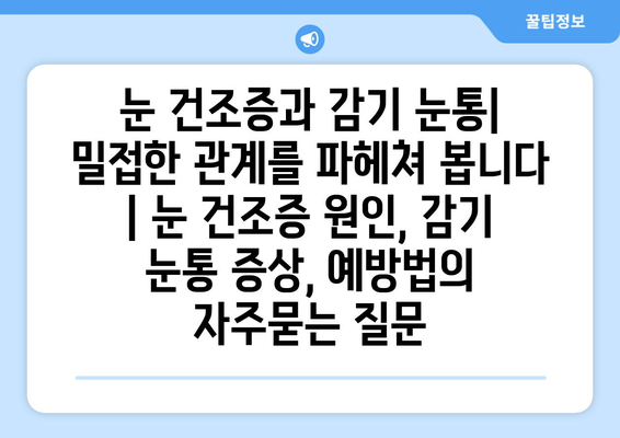 눈 건조증과 감기 눈통| 밀접한 관계를 파헤쳐 봅니다 | 눈 건조증 원인, 감기 눈통 증상, 예방법