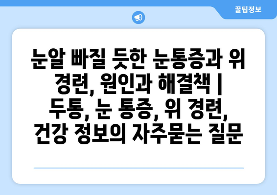 눈알 빠질 듯한 눈통증과 위 경련, 원인과 해결책 | 두통, 눈 통증, 위 경련, 건강 정보