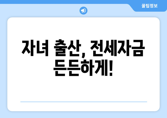 자녀 출산, 전세자금 든든하게!