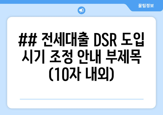 ## 전세대출 DSR 도입 시기 조정 안내 부제목 (10자 내외)