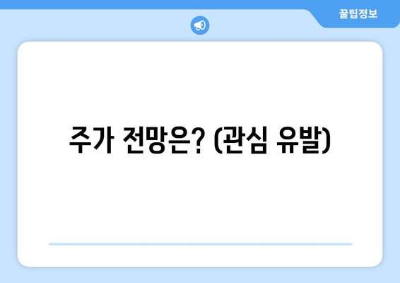 주가 전망은? (관심 유발)