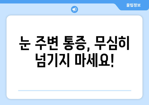 갑자기 눈 주변 통증? 꼭 가봐야 할 병원 | 눈 통증, 갑작스러운 통증, 안과, 응급실, 진료