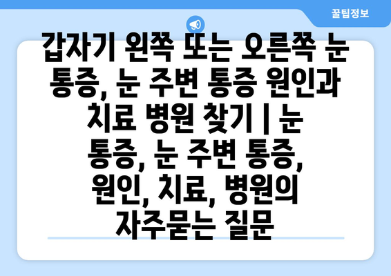 갑자기 왼쪽 또는 오른쪽 눈 통증, 눈 주변 통증 원인과 치료 병원 찾기 | 눈 통증, 눈 주변 통증, 원인, 치료, 병원