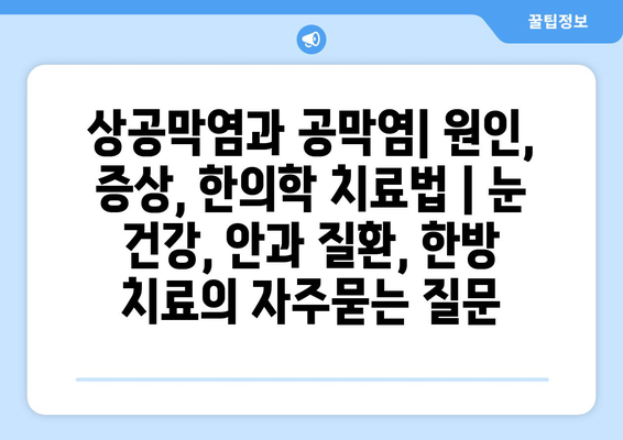 상공막염과 공막염| 원인, 증상, 한의학 치료법 | 눈 건강, 안과 질환, 한방 치료