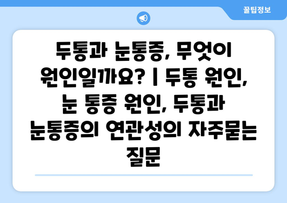 두통과 눈통증, 무엇이 원인일까요? | 두통 원인, 눈 통증 원인, 두통과 눈통증의 연관성