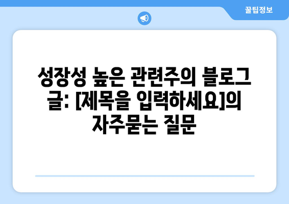 성장성 높은 관련주의 블로그 글: [제목을 입력하세요]