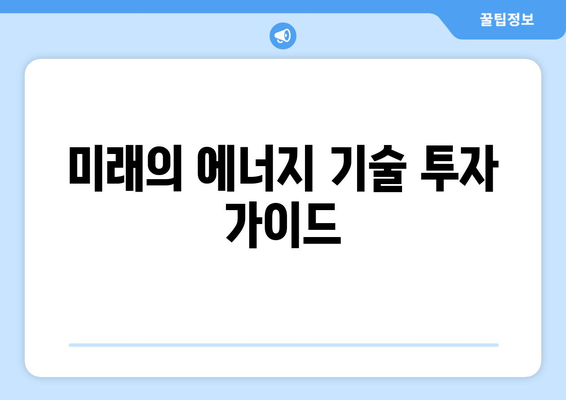 미래의 에너지 기술 투자 가이드