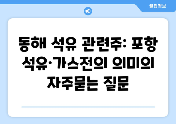 동해 석유 관련주: 포항 석유·가스전의 의미