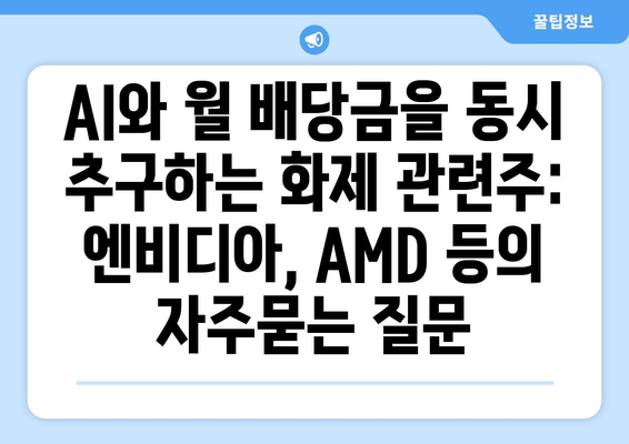 AI와 월 배당금을 동시 추구하는 화제 관련주: 엔비디아, AMD 등