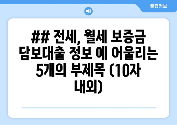 ## 전세, 월세 보증금 담보대출 정보 에 어울리는 5개의 부제목 (10자 내외)