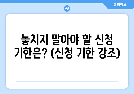 놓치지 말아야 할 신청 기한은? (신청 기한 강조)