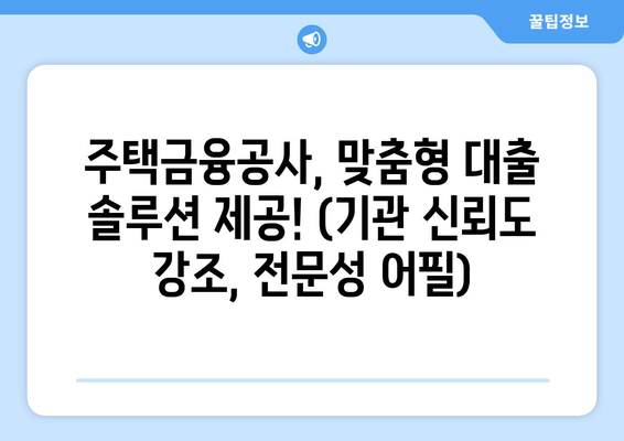 주택금융공사, 맞춤형 대출 솔루션 제공! (기관 신뢰도 강조, 전문성 어필)