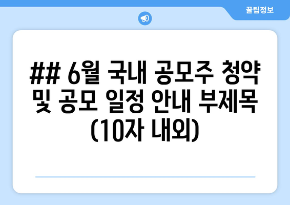 ## 6월 국내 공모주 청약 및 공모 일정 안내 부제목 (10자 내외)