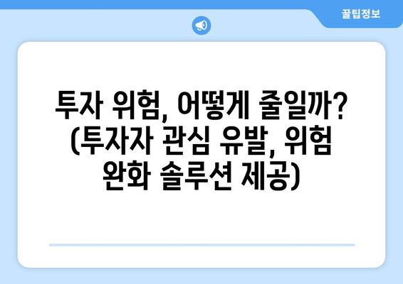 투자 위험, 어떻게 줄일까? (투자자 관심 유발, 위험 완화 솔루션 제공)