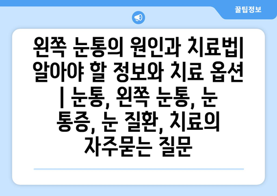 왼쪽 눈통의 원인과 치료법| 알아야 할 정보와 치료 옵션 | 눈통, 왼쪽 눈통, 눈 통증, 눈 질환, 치료