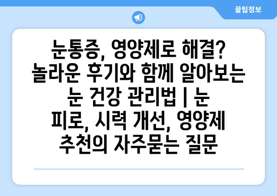 눈통증, 영양제로 해결? 놀라운 후기와 함께 알아보는 눈 건강 관리법 | 눈 피로, 시력 개선, 영양제 추천