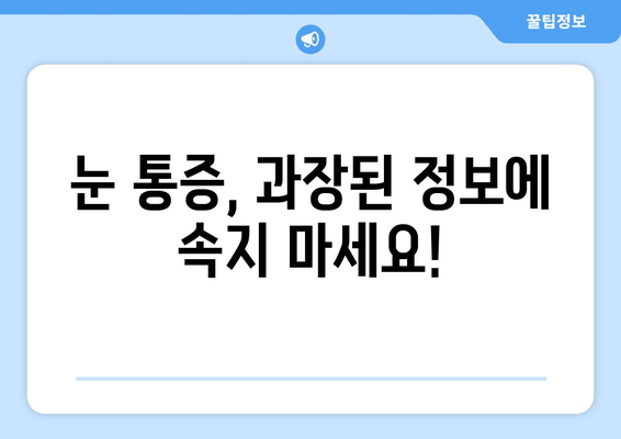 눈통증 과대광고, 이제 그만! | 눈통증, 과대광고, 진실, 정보, 주의