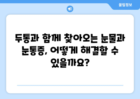 두통과 함께 찾아오는 눈물과 눈통증, 그 원인을 파헤쳐 보세요 | 두통, 눈물, 눈통증, 원인, 증상, 해결책