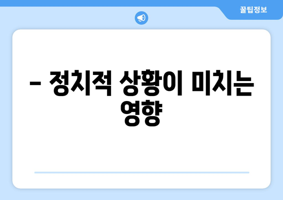 - 정치적 상황이 미치는 영향