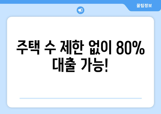 주택 수 제한 없이 80% 대출 가능!