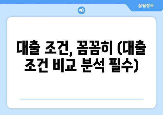 대출 조건, 꼼꼼히 (대출 조건 비교 분석 필수)