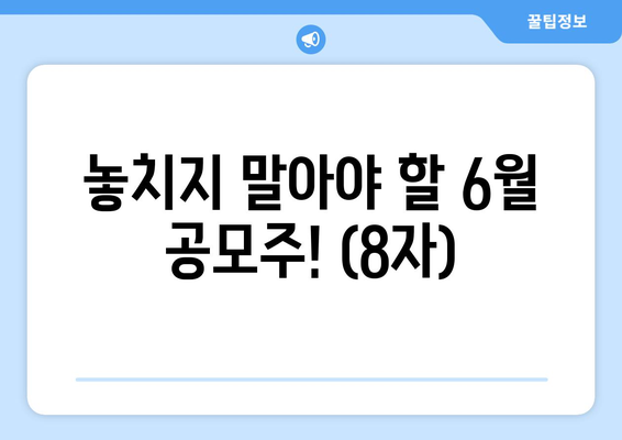 놓치지 말아야 할 6월 공모주! (8자)