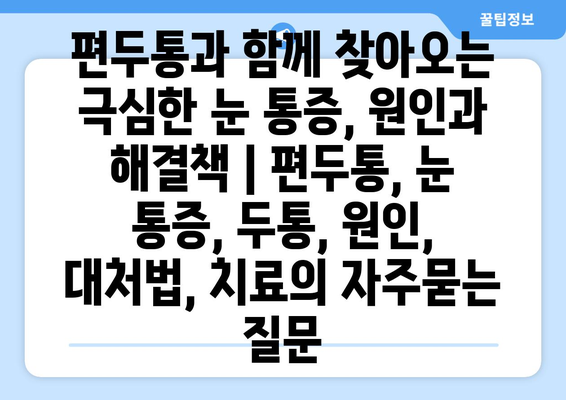 편두통과 함께 찾아오는 극심한 눈 통증, 원인과 해결책 | 편두통, 눈 통증, 두통, 원인, 대처법, 치료