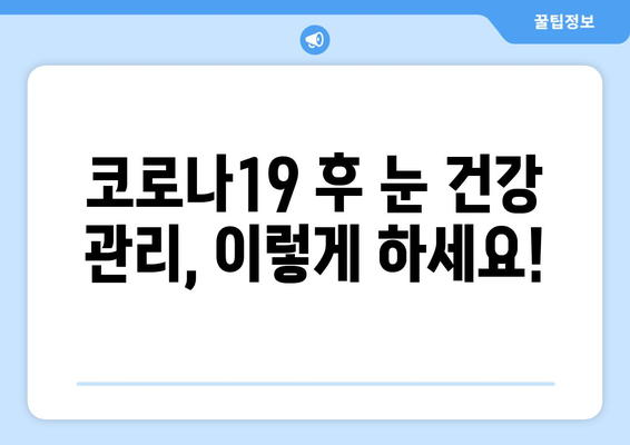 코로나19 감염 후 나타날 수 있는 눈 질환 부작용| 증상, 원인, 관리법 | 코로나19, 눈 건강, 부작용, 후유증