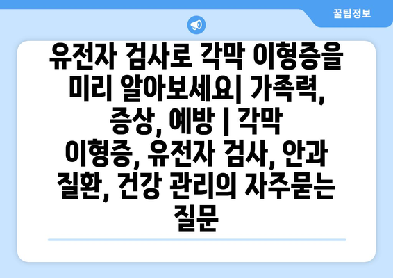 유전자 검사로 각막 이형증을 미리 알아보세요| 가족력, 증상, 예방 | 각막 이형증, 유전자 검사, 안과 질환, 건강 관리