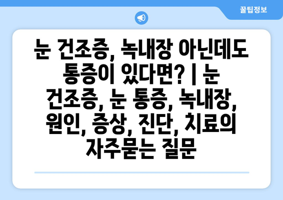 눈 건조증, 녹내장 아닌데도 통증이 있다면? | 눈 건조증, 눈 통증, 녹내장, 원인, 증상, 진단, 치료