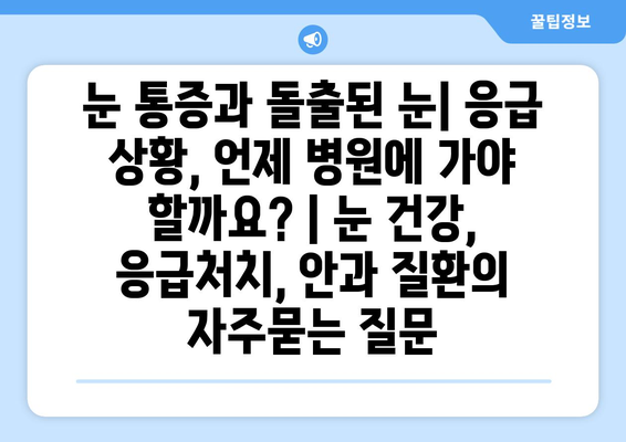 눈 통증과 돌출된 눈| 응급 상황, 언제 병원에 가야 할까요? | 눈 건강, 응급처치, 안과 질환