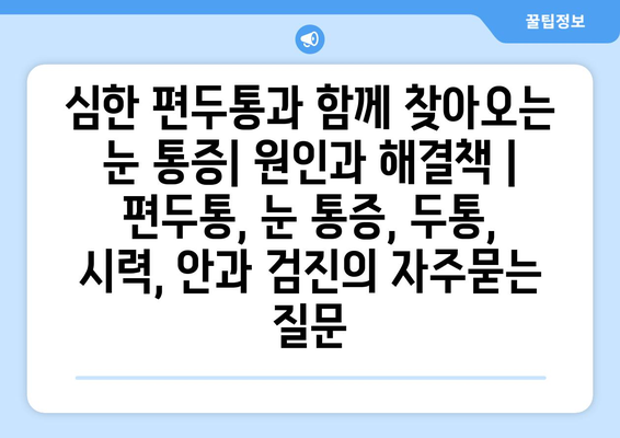 심한 편두통과 함께 찾아오는 눈 통증| 원인과 해결책 | 편두통, 눈 통증, 두통, 시력, 안과 검진