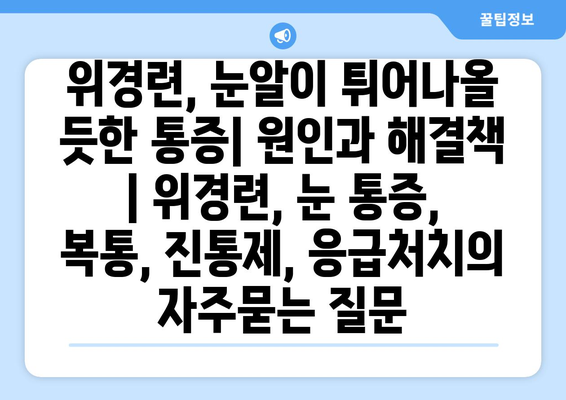 위경련, 눈알이 튀어나올 듯한 통증| 원인과 해결책 | 위경련, 눈 통증, 복통, 진통제, 응급처치