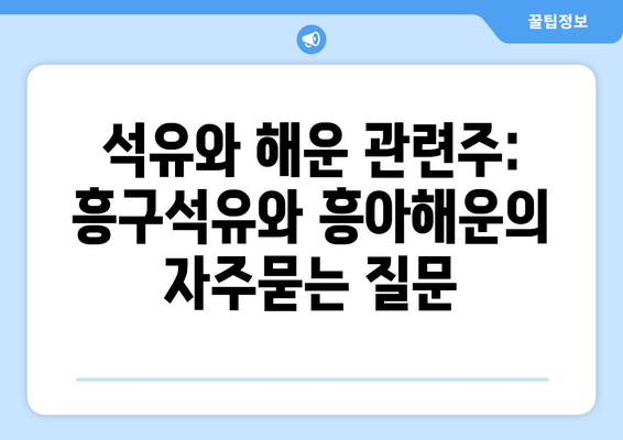 석유와 해운 관련주: 흥구석유와 흥아해운