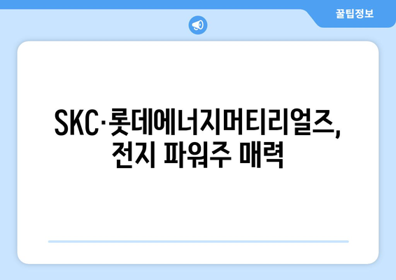 SKC·롯데에너지머티리얼즈, 전지 파워주 매력