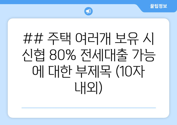 ## 주택 여러개 보유 시 신협 80% 전세대출 가능 에 대한 부제목 (10자 내외)