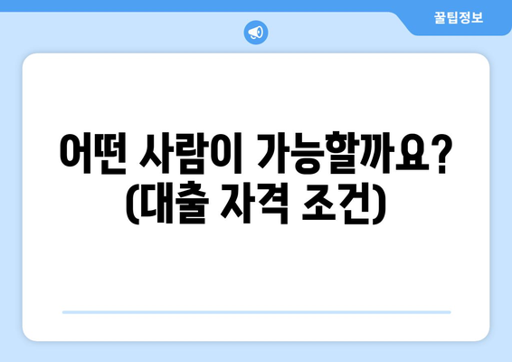 어떤 사람이 가능할까요? (대출 자격 조건)