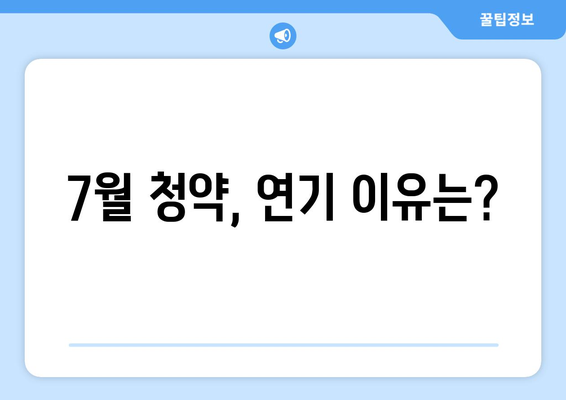 7월 청약, 연기 이유는?