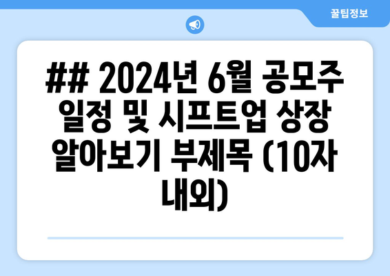 ## 2024년 6월 공모주 일정 및 시프트업 상장 알아보기 부제목 (10자 내외)