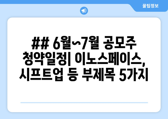 ## 6월~7월 공모주 청약일정| 이노스페이스, 시프트업 등 부제목 5가지